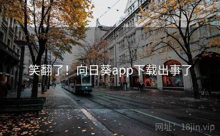 笑翻了！向日葵app下载出事了