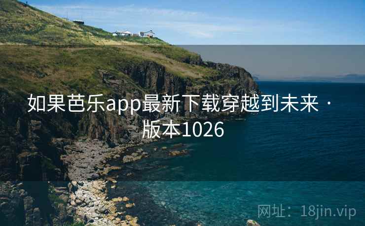 如果芭乐app最新下载穿越到未来 · 版本1026
