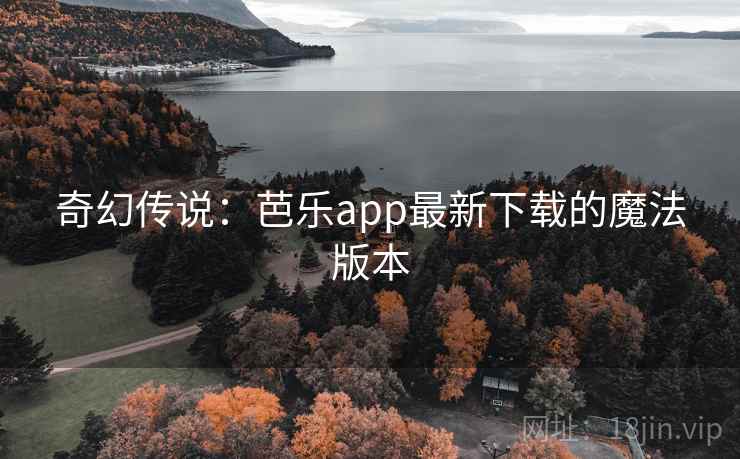 奇幻传说：芭乐app最新下载的魔法版本