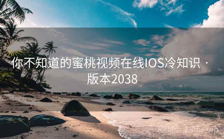 你不知道的蜜桃视频在线IOS冷知识 · 版本2038
