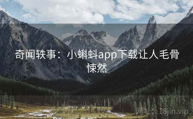 奇闻轶事：小蝌蚪app下载让人毛骨悚然